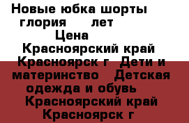 Новые юбка шорты 300. глория 5-7 лет 116-125 › Цена ­ 300 - Красноярский край, Красноярск г. Дети и материнство » Детская одежда и обувь   . Красноярский край,Красноярск г.